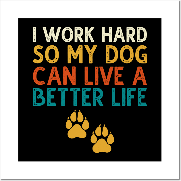 I Work Hard So My Dog Can Live A Better Life Wall Art by DragonTees